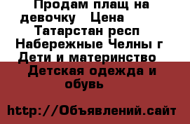 Продам плащ на девочку › Цена ­ 500 - Татарстан респ., Набережные Челны г. Дети и материнство » Детская одежда и обувь   